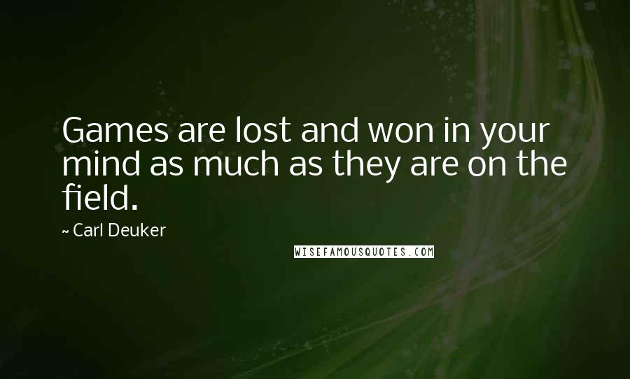 Carl Deuker Quotes: Games are lost and won in your mind as much as they are on the field.