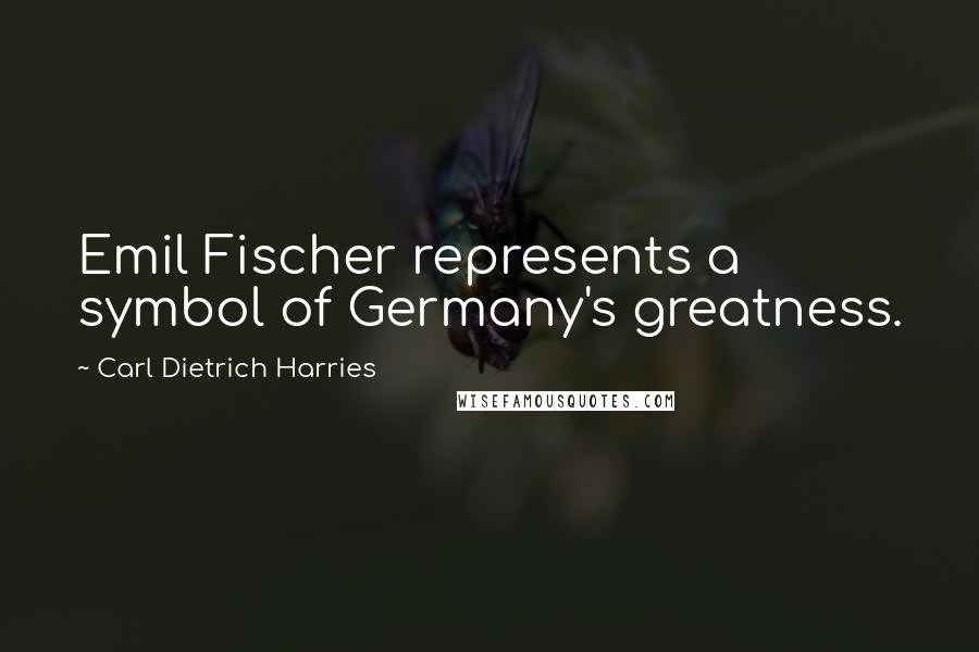 Carl Dietrich Harries Quotes: Emil Fischer represents a symbol of Germany's greatness.