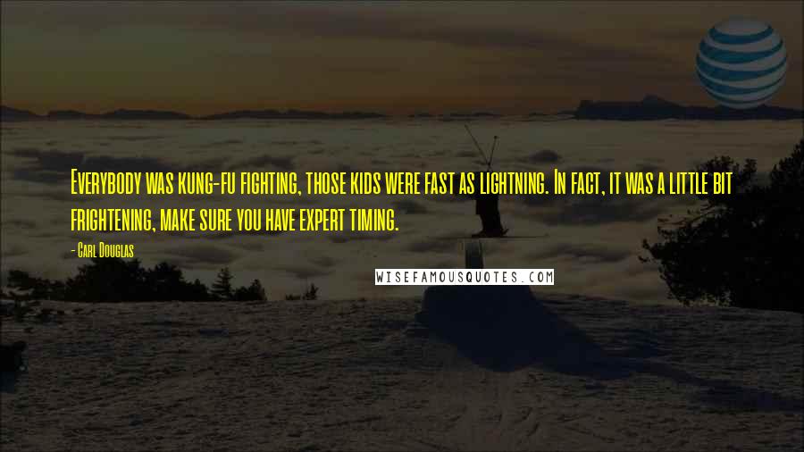 Carl Douglas Quotes: Everybody was kung-fu fighting, those kids were fast as lightning. In fact, it was a little bit frightening, make sure you have expert timing.