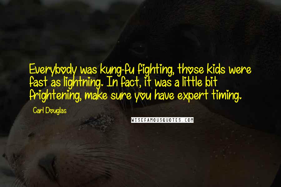 Carl Douglas Quotes: Everybody was kung-fu fighting, those kids were fast as lightning. In fact, it was a little bit frightening, make sure you have expert timing.