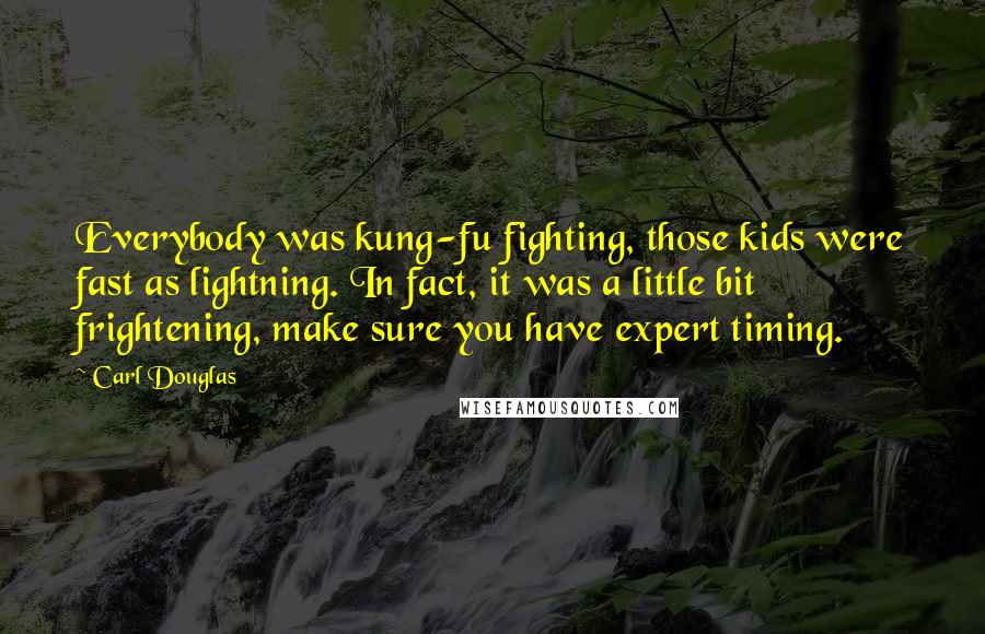 Carl Douglas Quotes: Everybody was kung-fu fighting, those kids were fast as lightning. In fact, it was a little bit frightening, make sure you have expert timing.