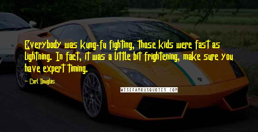 Carl Douglas Quotes: Everybody was kung-fu fighting, those kids were fast as lightning. In fact, it was a little bit frightening, make sure you have expert timing.