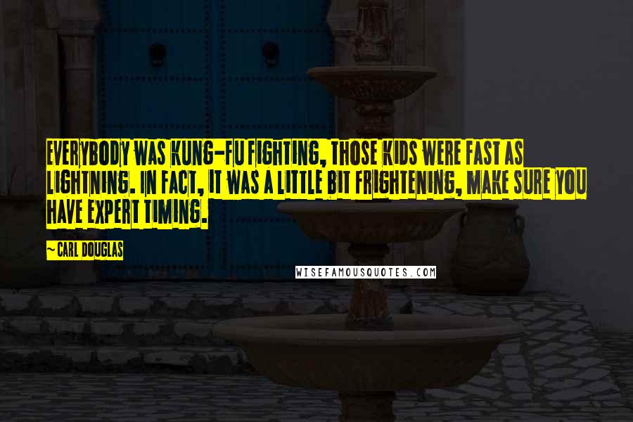 Carl Douglas Quotes: Everybody was kung-fu fighting, those kids were fast as lightning. In fact, it was a little bit frightening, make sure you have expert timing.