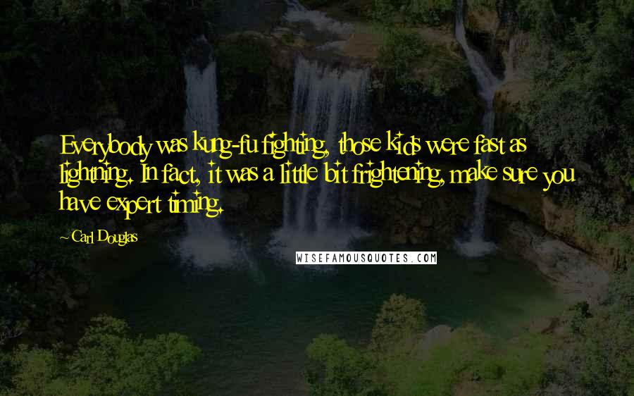 Carl Douglas Quotes: Everybody was kung-fu fighting, those kids were fast as lightning. In fact, it was a little bit frightening, make sure you have expert timing.