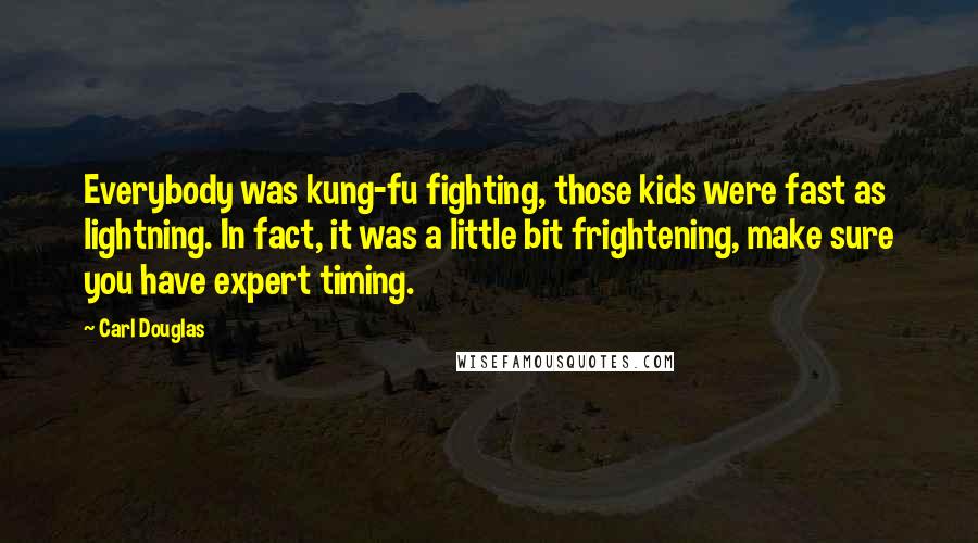 Carl Douglas Quotes: Everybody was kung-fu fighting, those kids were fast as lightning. In fact, it was a little bit frightening, make sure you have expert timing.