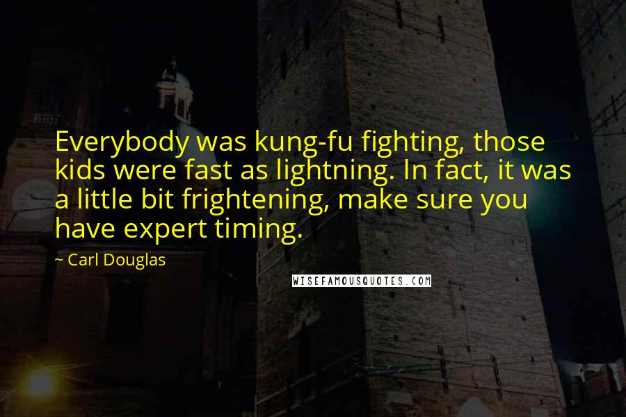 Carl Douglas Quotes: Everybody was kung-fu fighting, those kids were fast as lightning. In fact, it was a little bit frightening, make sure you have expert timing.