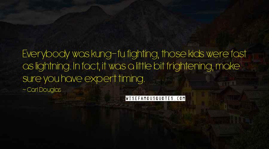 Carl Douglas Quotes: Everybody was kung-fu fighting, those kids were fast as lightning. In fact, it was a little bit frightening, make sure you have expert timing.
