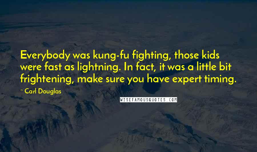 Carl Douglas Quotes: Everybody was kung-fu fighting, those kids were fast as lightning. In fact, it was a little bit frightening, make sure you have expert timing.