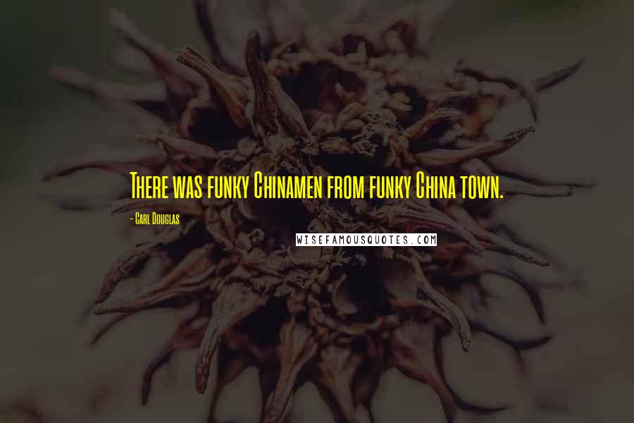 Carl Douglas Quotes: There was funky Chinamen from funky China town.