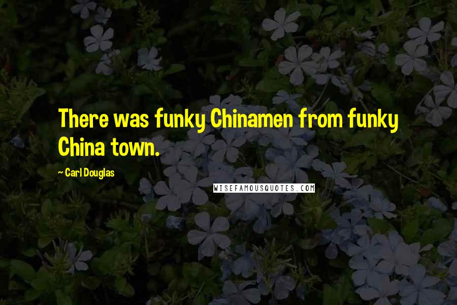 Carl Douglas Quotes: There was funky Chinamen from funky China town.