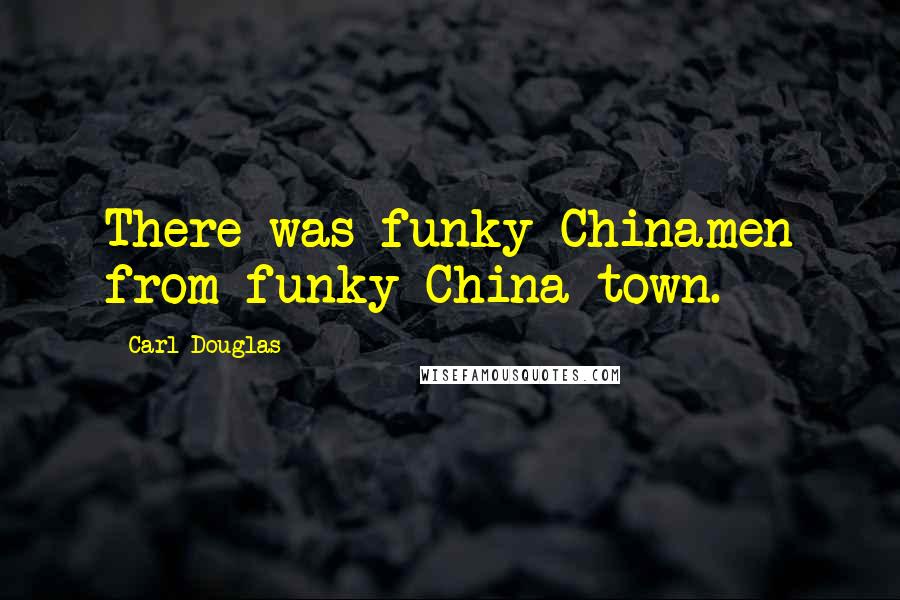Carl Douglas Quotes: There was funky Chinamen from funky China town.