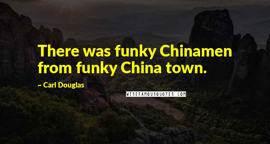 Carl Douglas Quotes: There was funky Chinamen from funky China town.
