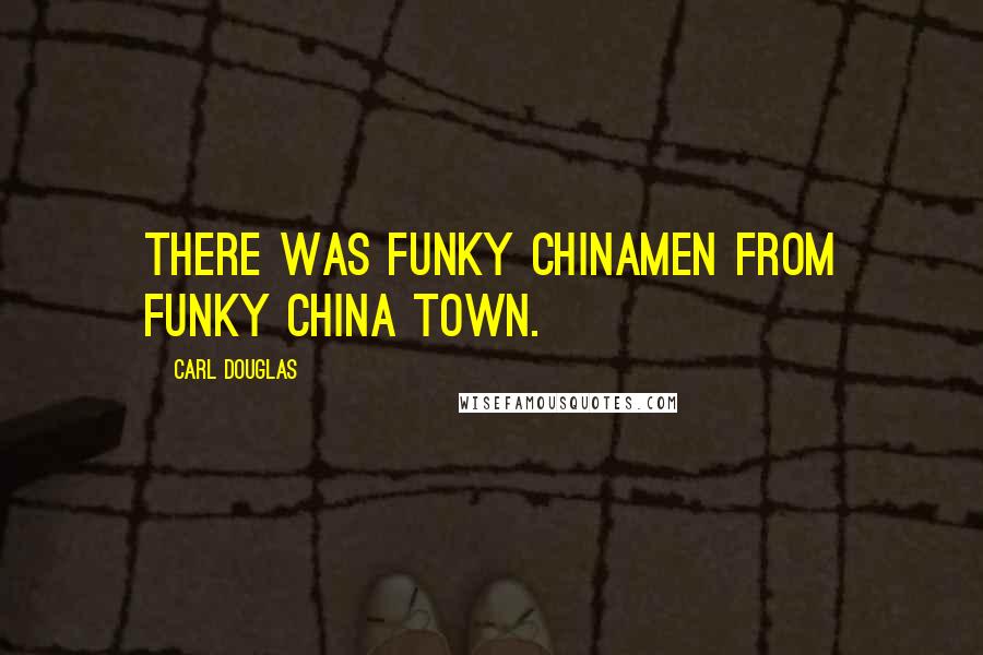 Carl Douglas Quotes: There was funky Chinamen from funky China town.