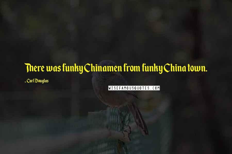 Carl Douglas Quotes: There was funky Chinamen from funky China town.