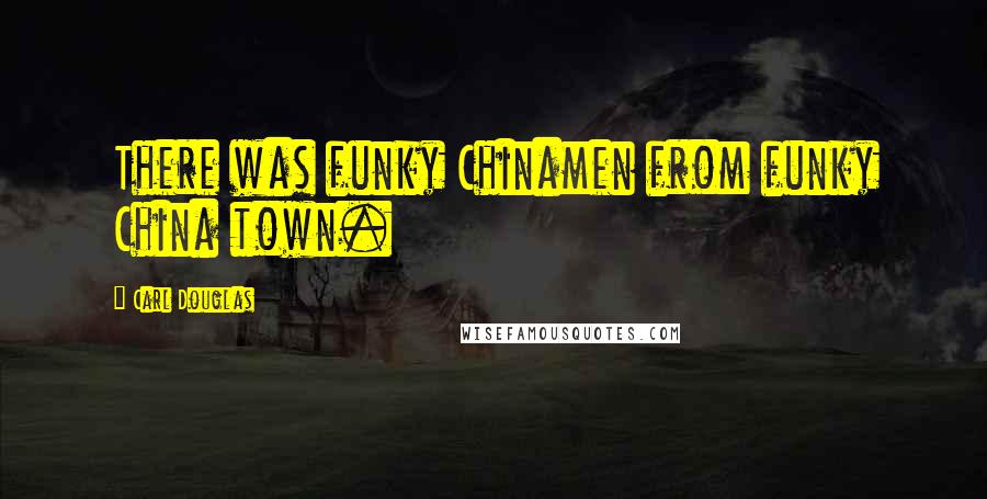 Carl Douglas Quotes: There was funky Chinamen from funky China town.