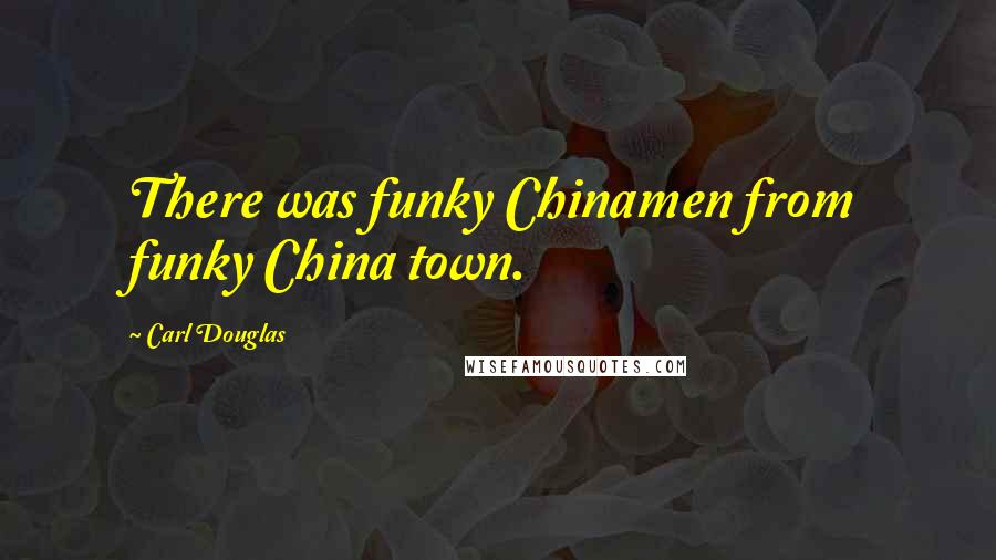 Carl Douglas Quotes: There was funky Chinamen from funky China town.