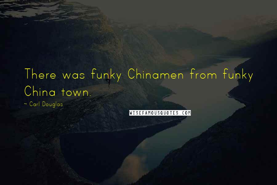 Carl Douglas Quotes: There was funky Chinamen from funky China town.
