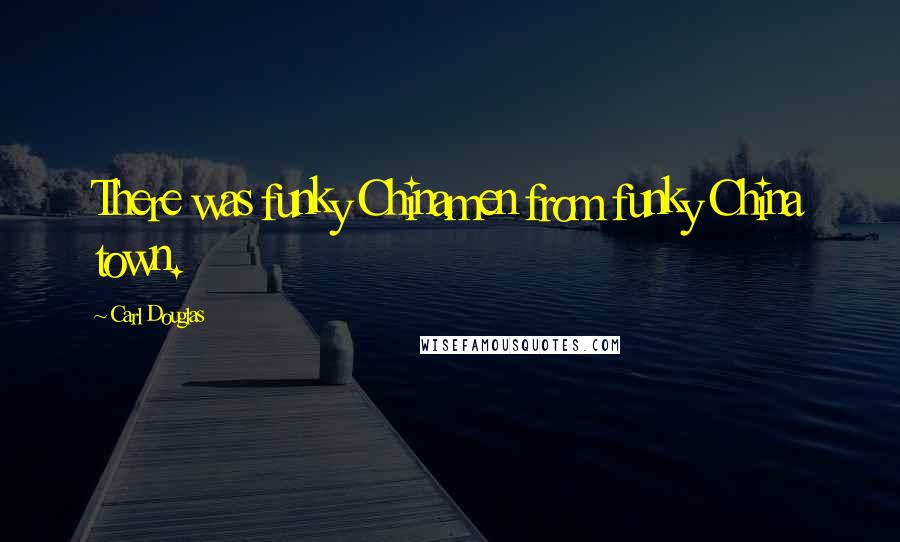 Carl Douglas Quotes: There was funky Chinamen from funky China town.