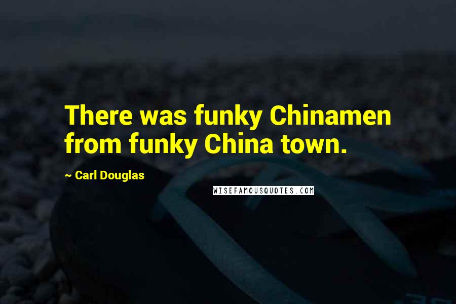 Carl Douglas Quotes: There was funky Chinamen from funky China town.