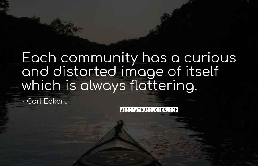 Carl Eckart Quotes: Each community has a curious and distorted image of itself which is always flattering.