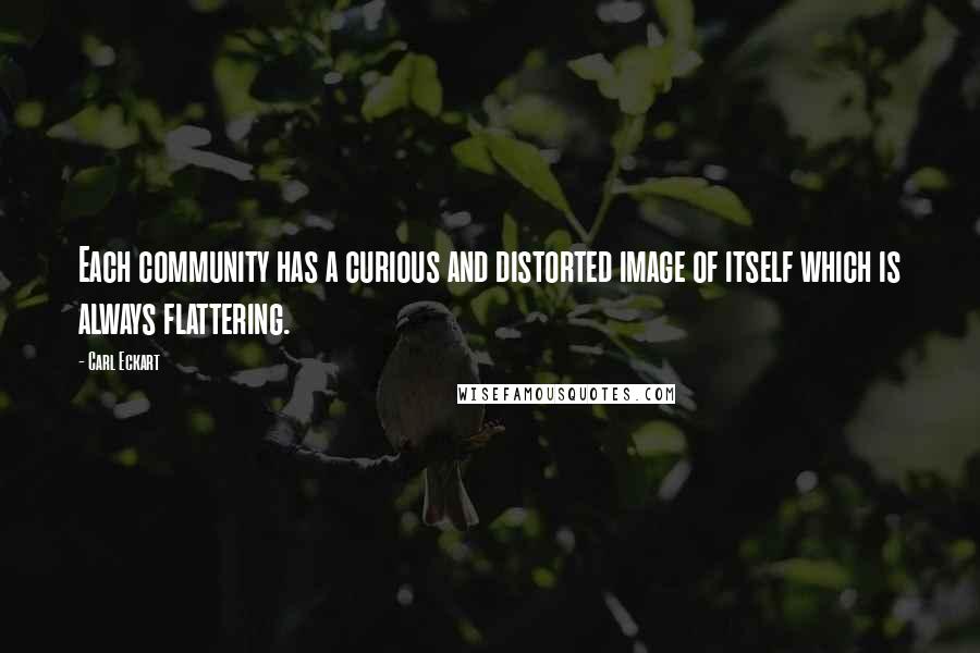 Carl Eckart Quotes: Each community has a curious and distorted image of itself which is always flattering.