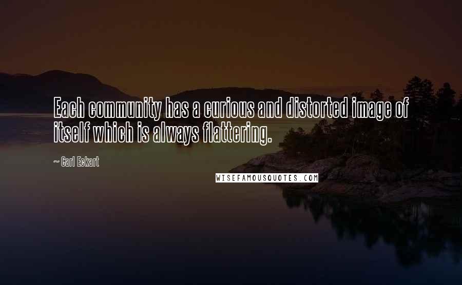 Carl Eckart Quotes: Each community has a curious and distorted image of itself which is always flattering.