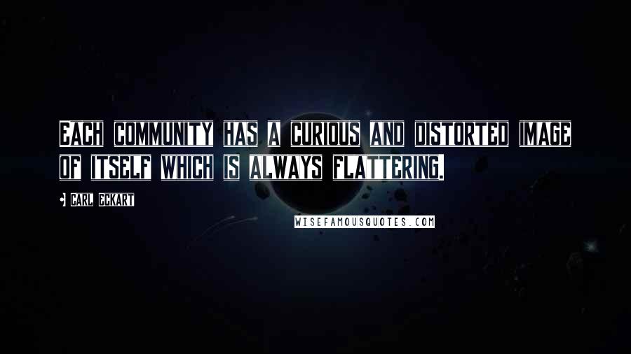 Carl Eckart Quotes: Each community has a curious and distorted image of itself which is always flattering.