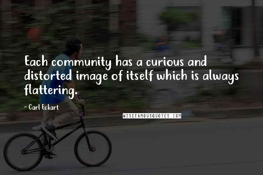 Carl Eckart Quotes: Each community has a curious and distorted image of itself which is always flattering.