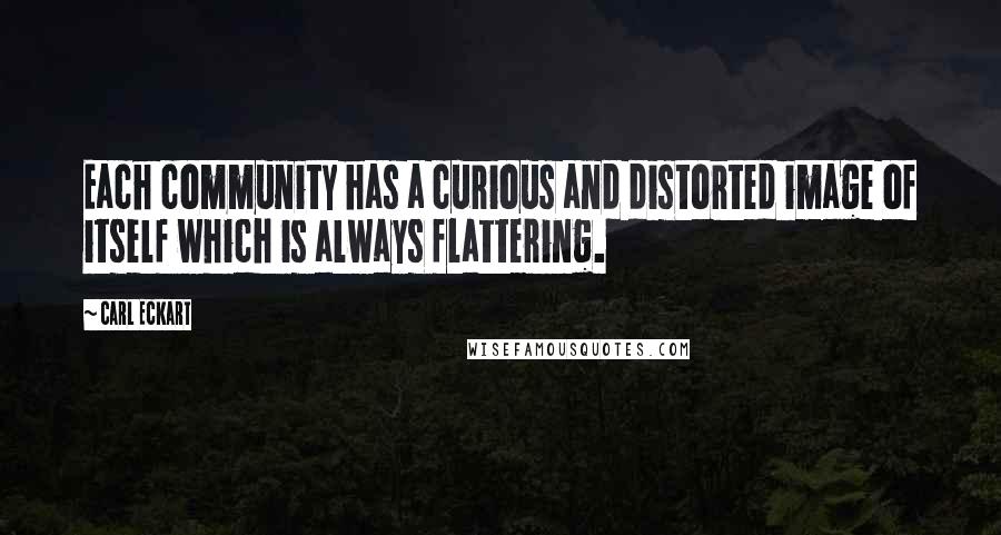 Carl Eckart Quotes: Each community has a curious and distorted image of itself which is always flattering.