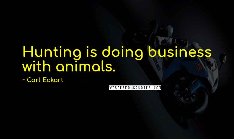 Carl Eckart Quotes: Hunting is doing business with animals.