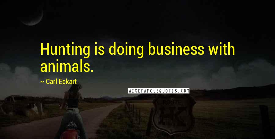 Carl Eckart Quotes: Hunting is doing business with animals.