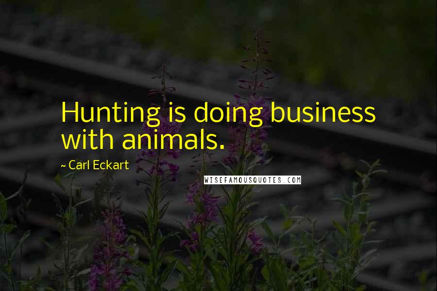 Carl Eckart Quotes: Hunting is doing business with animals.