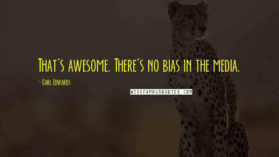 Carl Edwards Quotes: That's awesome. There's no bias in the media.
