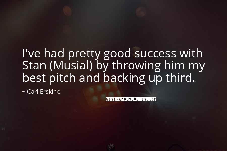 Carl Erskine Quotes: I've had pretty good success with Stan (Musial) by throwing him my best pitch and backing up third.