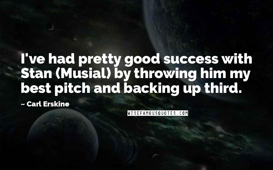 Carl Erskine Quotes: I've had pretty good success with Stan (Musial) by throwing him my best pitch and backing up third.