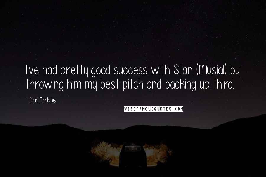 Carl Erskine Quotes: I've had pretty good success with Stan (Musial) by throwing him my best pitch and backing up third.