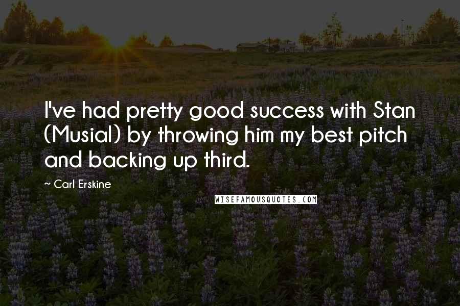 Carl Erskine Quotes: I've had pretty good success with Stan (Musial) by throwing him my best pitch and backing up third.