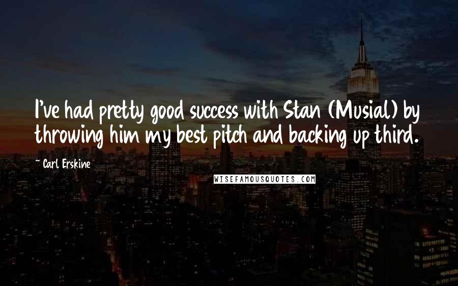 Carl Erskine Quotes: I've had pretty good success with Stan (Musial) by throwing him my best pitch and backing up third.