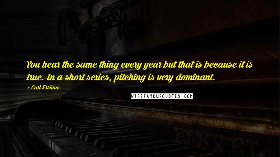 Carl Erskine Quotes: You hear the same thing every year but that is because it is true. In a short series, pitching is very dominant.