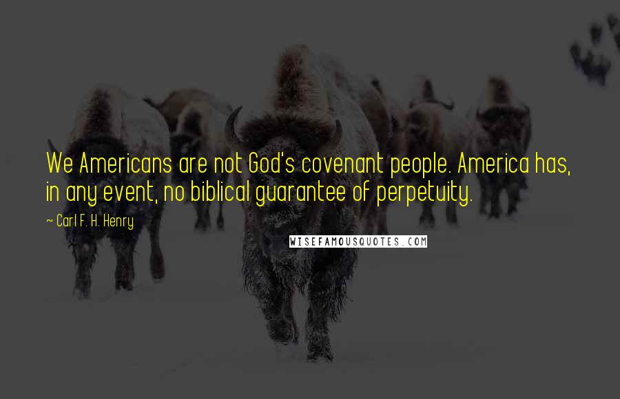 Carl F. H. Henry Quotes: We Americans are not God's covenant people. America has, in any event, no biblical guarantee of perpetuity.