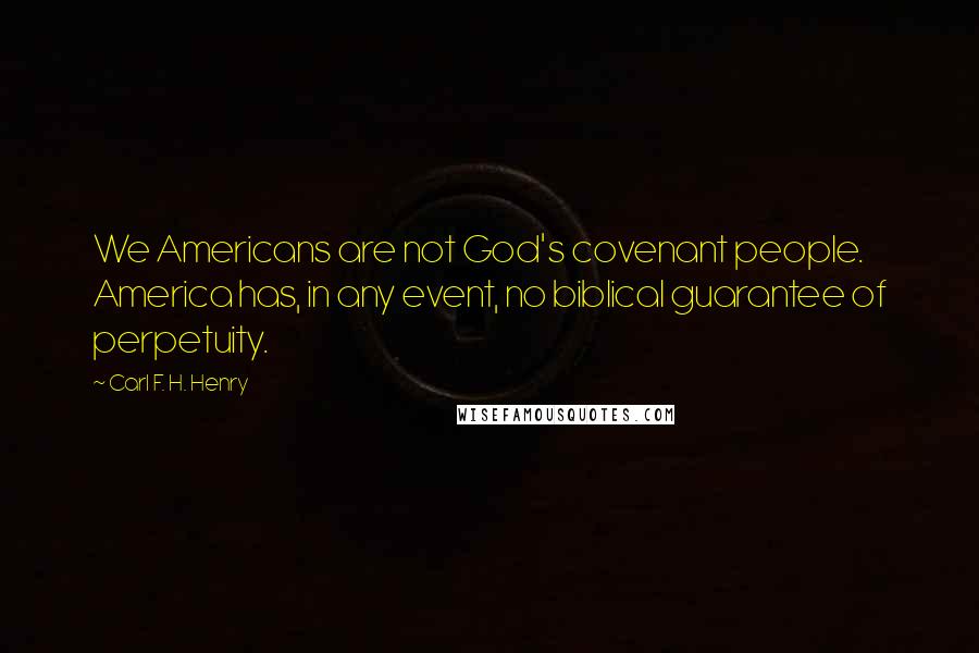 Carl F. H. Henry Quotes: We Americans are not God's covenant people. America has, in any event, no biblical guarantee of perpetuity.