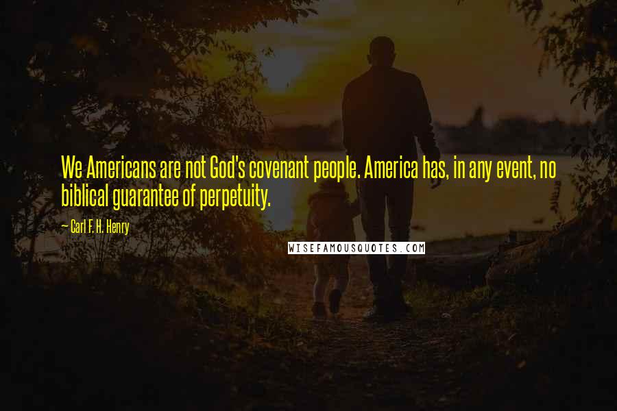 Carl F. H. Henry Quotes: We Americans are not God's covenant people. America has, in any event, no biblical guarantee of perpetuity.