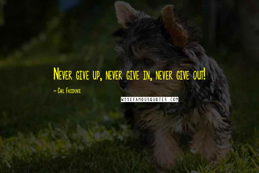 Carl Facciponte Quotes: Never give up, never give in, never give out!