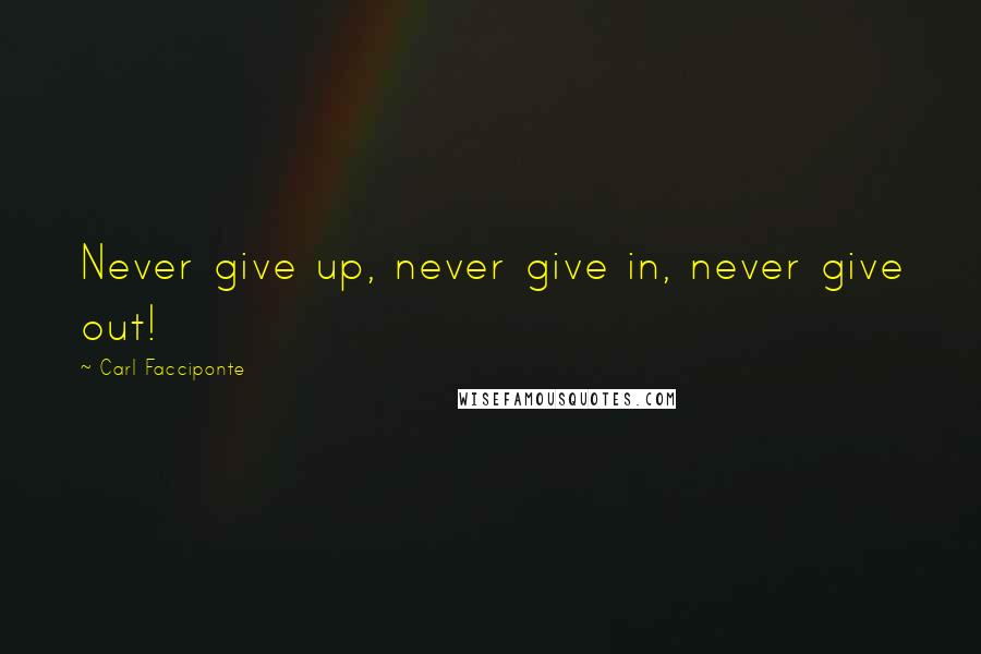 Carl Facciponte Quotes: Never give up, never give in, never give out!