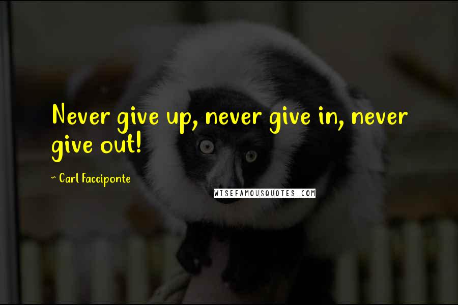 Carl Facciponte Quotes: Never give up, never give in, never give out!