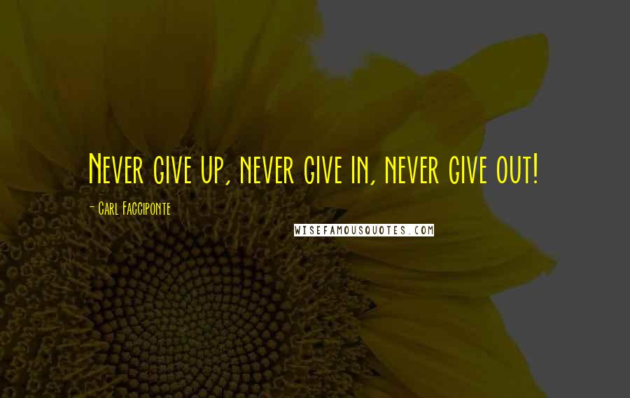 Carl Facciponte Quotes: Never give up, never give in, never give out!