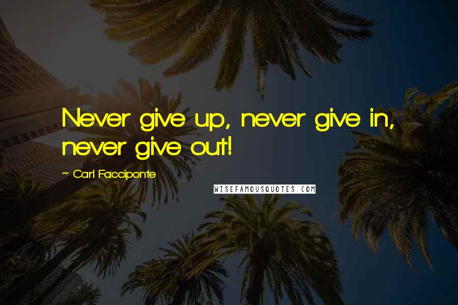 Carl Facciponte Quotes: Never give up, never give in, never give out!