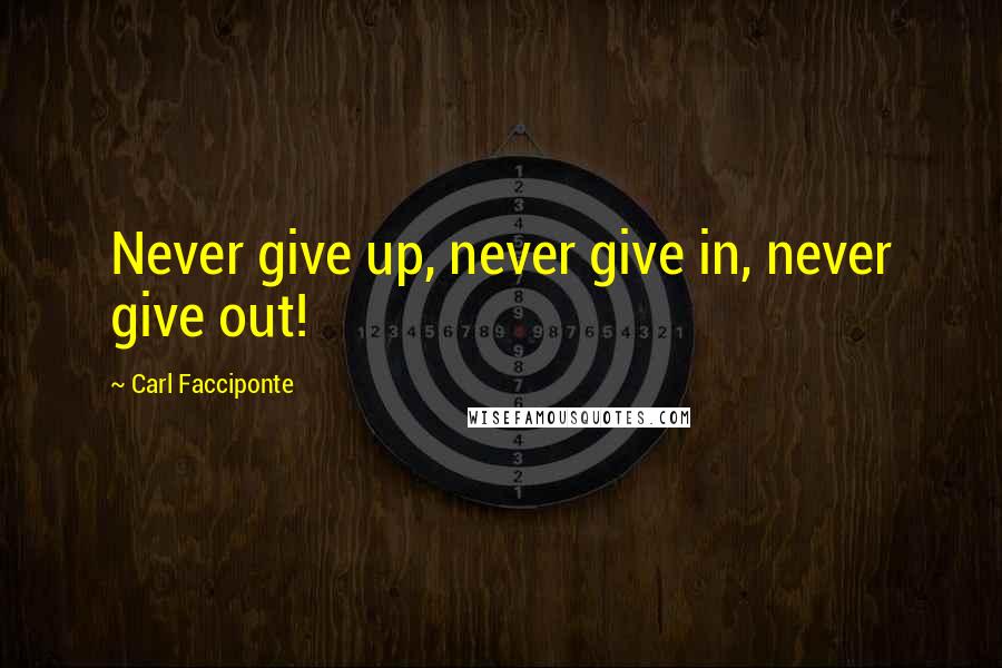Carl Facciponte Quotes: Never give up, never give in, never give out!
