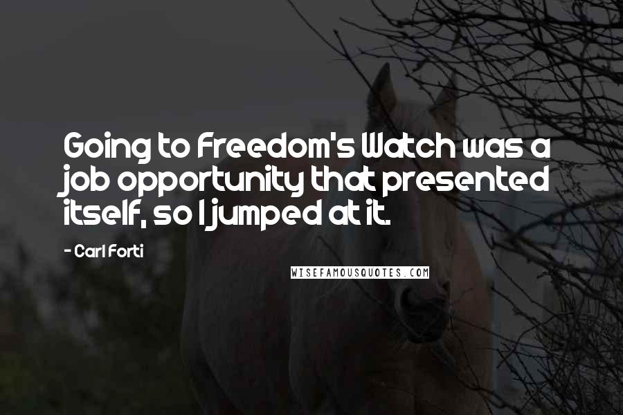Carl Forti Quotes: Going to Freedom's Watch was a job opportunity that presented itself, so I jumped at it.