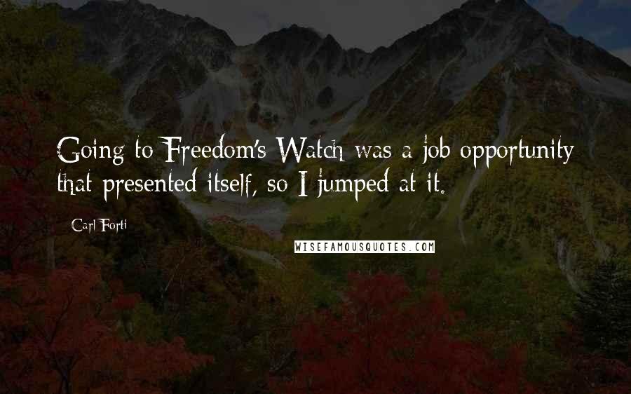 Carl Forti Quotes: Going to Freedom's Watch was a job opportunity that presented itself, so I jumped at it.